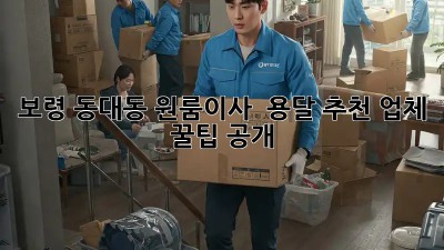 보령 동대동 원룸이사 🚚 용달 추천 업체 꿀팁 공개!